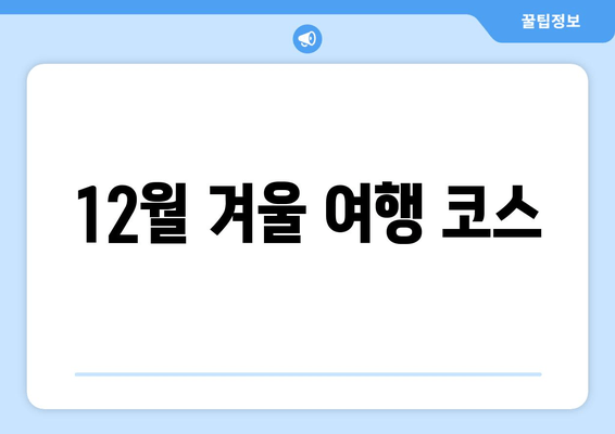 12월 겨울 여행 코스