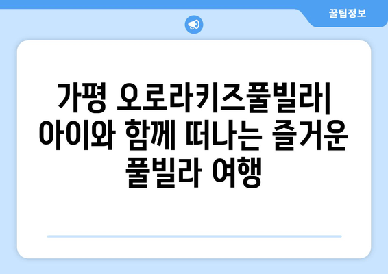 가평 오로라키즈풀빌라| 아이와 함께 떠나는 즐거운 풀빌라 여행 | 가평 숙소 추천, 키즈풀, 가족 여행