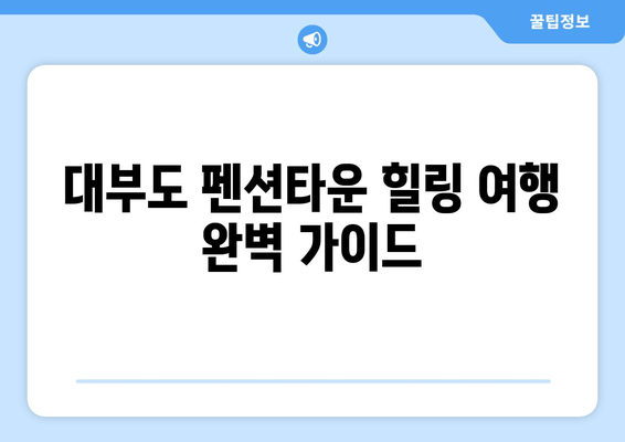 대부도 펜션타운에서 힐링 휴식을 위한 완벽 가이드 | 추천 펜션, 즐길 거리, 여행 코스