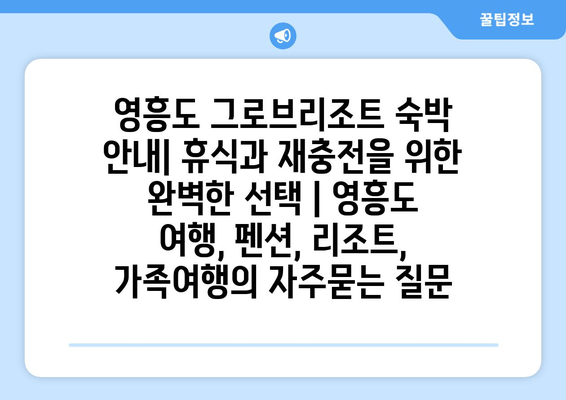 영흥도 그로브리조트 숙박 안내| 휴식과 재충전을 위한 완벽한 선택 | 영흥도 여행, 펜션, 리조트, 가족여행