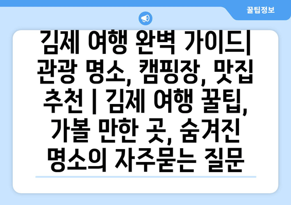 김제 여행 완벽 가이드| 관광 명소, 캠핑장, 맛집 추천 | 김제 여행 꿀팁, 가볼 만한 곳, 숨겨진 명소