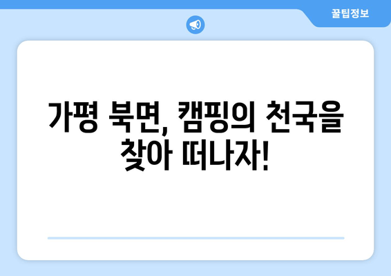 가평 북면 캠핑 여행 완벽 가이드| 놓칠 수 없는 캠핑장 & 맛집 추천 | 가평, 북면, 캠핑, 맛집, 여행, 추천