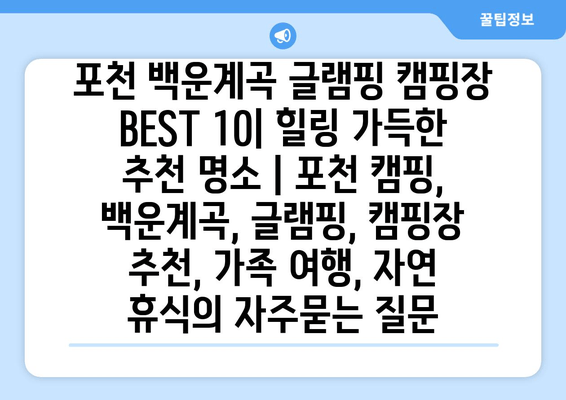 포천 백운계곡 글램핑 캠핑장 BEST 10| 힐링 가득한 추천 명소 | 포천 캠핑, 백운계곡, 글램핑, 캠핑장 추천, 가족 여행, 자연 휴식