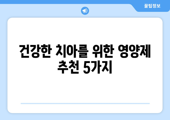 잇몸과 치아 건강을 위한 최고의 영양제 5가지 | 잇몸 건강, 치아 건강, 영양제 추천, 건강 관리