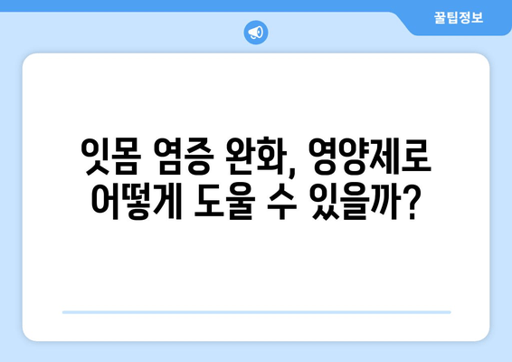 잇몸 염증, 약 대신 영양제로 완화할 수 있을까? | 잇몸 건강, 영양제 추천, 잇몸 염증 증상 완화