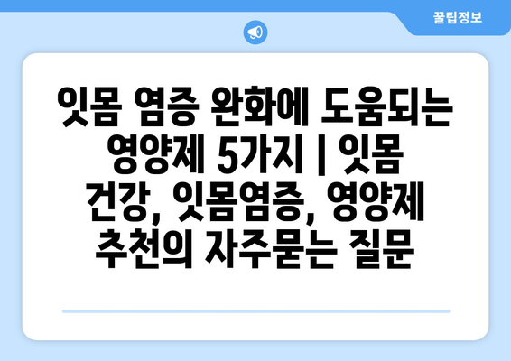 잇몸 염증 완화에 도움되는 영양제 5가지 | 잇몸 건강, 잇몸염증, 영양제 추천