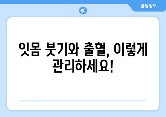 잇몸 붓기와 출혈, 왜 생길까? | 원인과 대처법 완벽 가이드