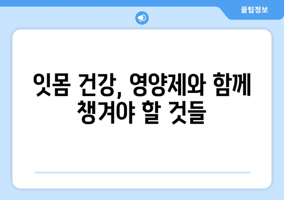 잇몸 내려앉음, 영양제로 개선할 수 있을까? | 잇몸 건강, 필수 영양소, 추천 영양제