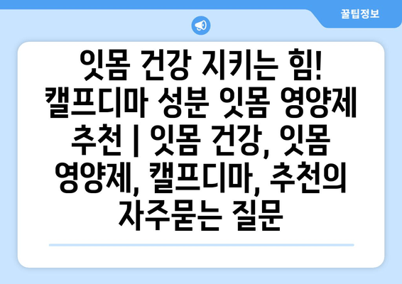 잇몸 건강 지키는 힘! 캘프디마 성분 잇몸 영양제 추천 | 잇몸 건강, 잇몸 영양제, 캘프디마, 추천