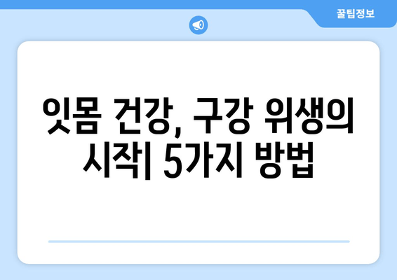 잇몸 뼈 염증 예방| 세균 감염 통제하는 5가지 방법 | 잇몸 건강, 치주염 예방, 구강 위생