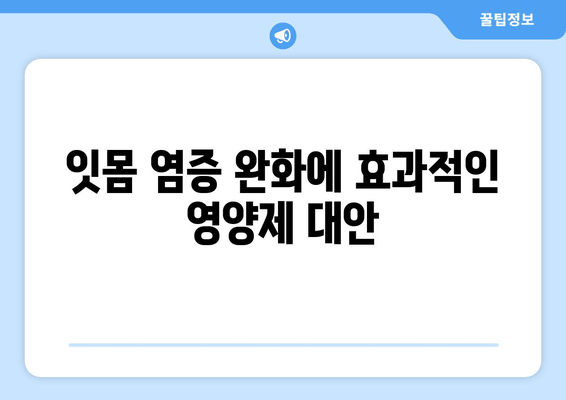 잇몸 염증 증상 완화를 위한 영양제 대안| 효과적인 선택 가이드 | 잇몸 건강, 영양, 염증 치료