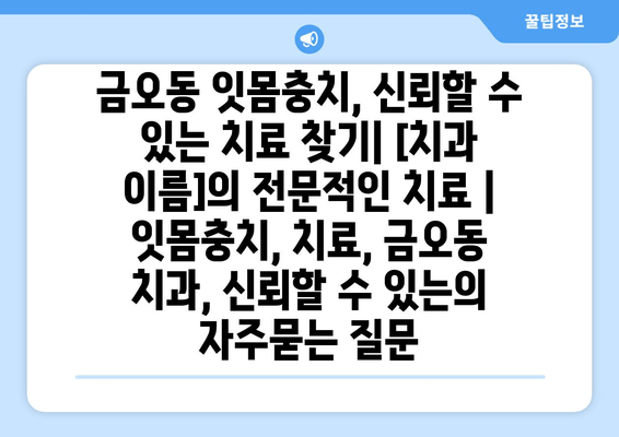 금오동 잇몸충치, 신뢰할 수 있는 치료 찾기| [치과 이름]의 전문적인 치료 | 잇몸충치, 치료, 금오동 치과, 신뢰할 수 있는