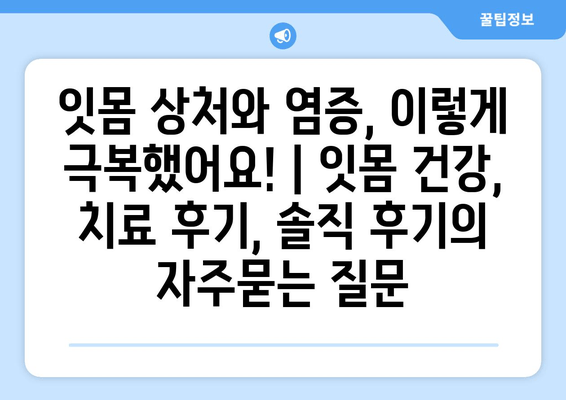 잇몸 상처와 염증, 이렇게 극복했어요! | 잇몸 건강, 치료 후기, 솔직 후기