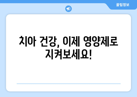 치아와 잇몸 건강을 위한 영양제 가이드| 꼭 챙겨야 할 5가지 | 치아 건강, 잇몸 건강, 영양제 추천, 건강 관리