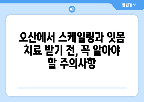 오산 지역 스케일링 잇몸 치료 주의사항 & 가글 마취 치료 안내 | 잇몸 건강, 치과 상담, 오산 치과