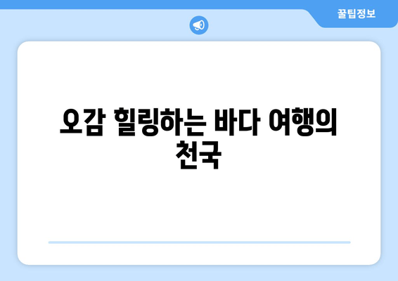 오감 힐링하는 바다 여행의 천국