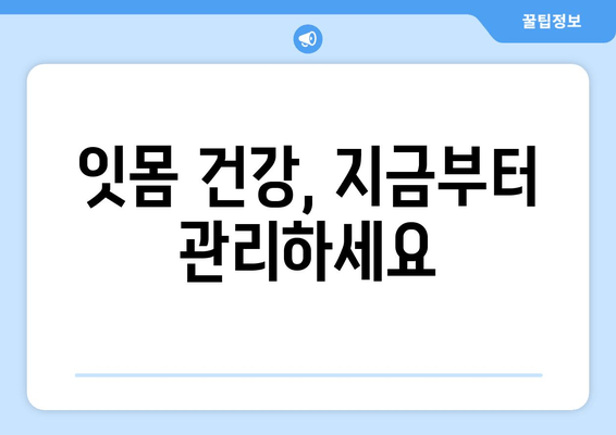 잇몸 염증, 증상별 맞춤 치료 & 관리 가이드 | 잇몸 질환, 치주염, 잇몸 통증, 잇몸 부음, 출혈, 치료법, 관리법