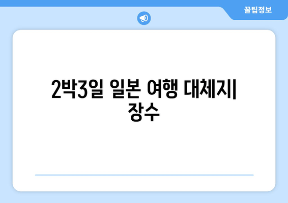 2박3일 일본 여행 대체지| 장수