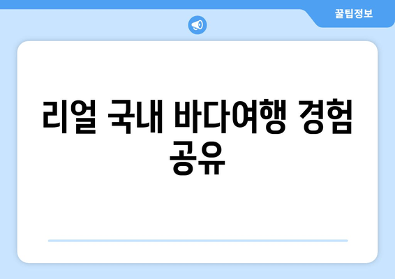 리얼 국내 바다여행 경험 공유