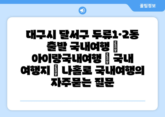 대구시 달서구 두류1·2동 출발 국내여행 | 아이랑국내여행 | 국내 여행지 | 나홀로 국내여행