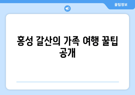 홍성 갈산의 가족 여행 꿀팁 공개