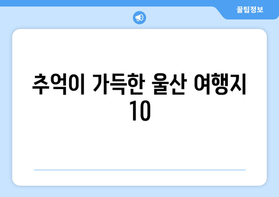 추억이 가득한 울산 여행지 10