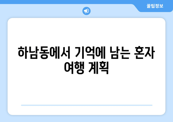 하남동에서 기억에 남는 혼자 여행 계획