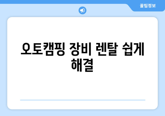 오토캠핑 장비 렌탈 쉽게 해결