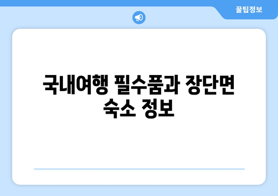 국내여행 필수품과 장단면 숙소 정보