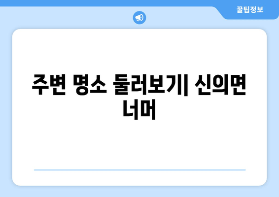 주변 명소 둘러보기| 신의면 너머