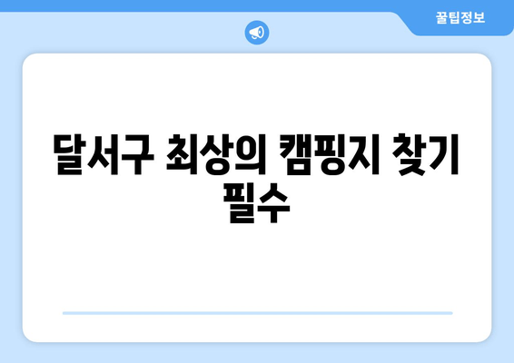 달서구 최상의 캠핑지 찾기 필수