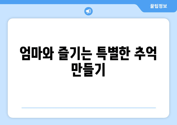 엄마와 즐기는 특별한 추억 만들기