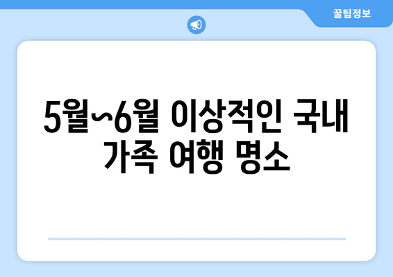 5월~6월 이상적인 국내 가족 여행 명소