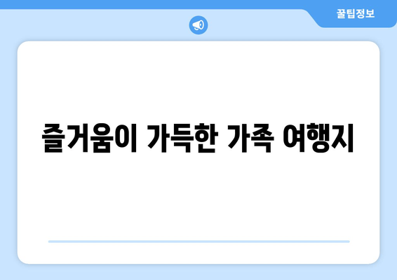 즐거움이 가득한 가족 여행지