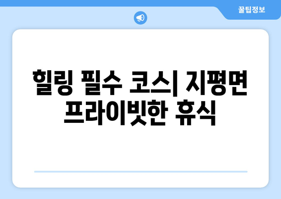 힐링 필수 코스| 지평면 프라이빗한 휴식