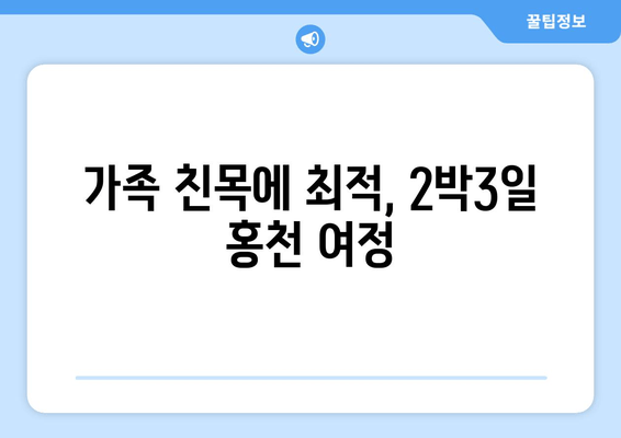 가족 친목에 최적, 2박3일 홍천 여정