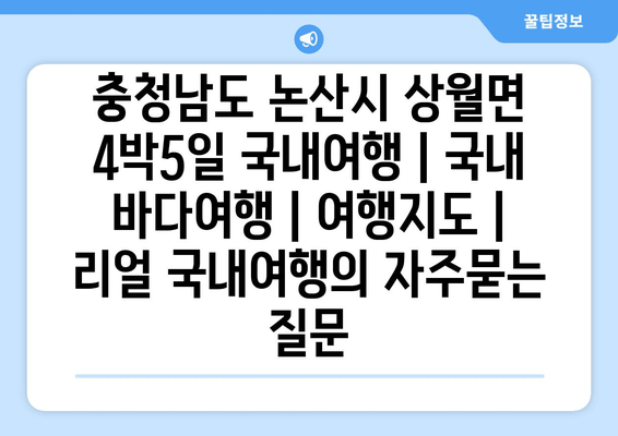 충청남도 논산시 상월면 4박5일 국내여행 | 국내 바다여행 | 여행지도 | 리얼 국내여행