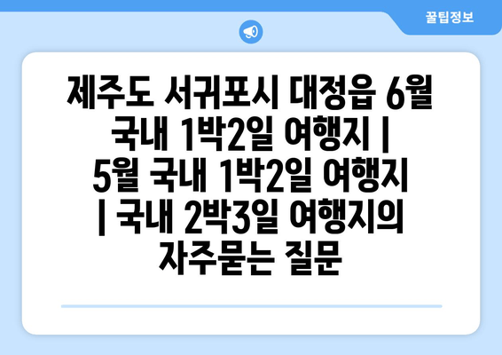 제주도 서귀포시 대정읍 6월 국내 1박2일 여행지 | 5월 국내 1박2일 여행지 | 국내 2박3일 여행지