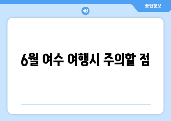 6월 여수 여행시 주의할 점