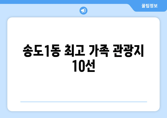 송도1동 최고 가족 관광지 10선