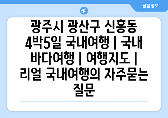 광주시 광산구 신흥동 4박5일 국내여행 | 국내 바다여행 | 여행지도 | 리얼 국내여행