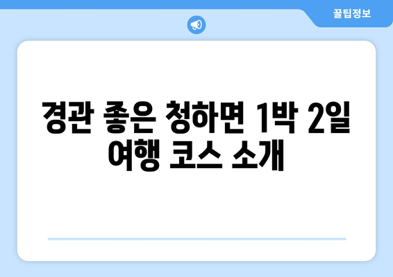 경관 좋은 청하면 1박 2일 여행 코스 소개