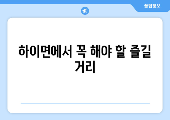 하이면에서 꼭 해야 할 즐길 거리