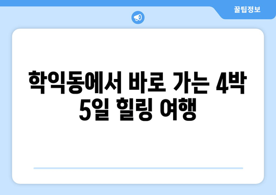 학익동에서 바로 가는 4박 5일 힐링 여행