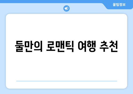 둘만의 로맨틱 여행 추천