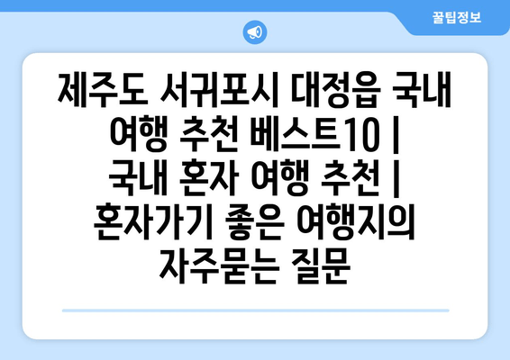 제주도 서귀포시 대정읍 국내 여행 추천 베스트10 | 국내 혼자 여행 추천 | 혼자가기 좋은 여행지