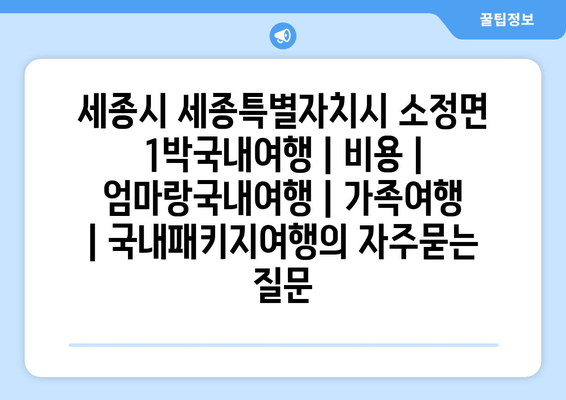 세종시 세종특별자치시 소정면 1박국내여행 | 비용 | 엄마랑국내여행 | 가족여행 | 국내패키지여행