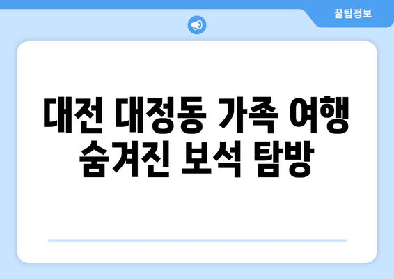 대전 대정동 가족 여행 숨겨진 보석 탐방