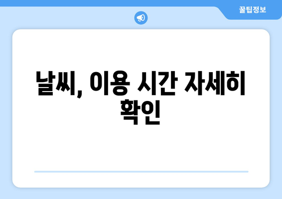 날씨, 이용 시간 자세히 확인