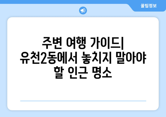 주변 여행 가이드| 유천2동에서 놓치지 말아야 할 인근 명소